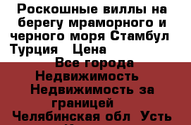 Роскошные виллы на берегу мраморного и черного моря Стамбул, Турция › Цена ­ 28 500 000 - Все города Недвижимость » Недвижимость за границей   . Челябинская обл.,Усть-Катав г.